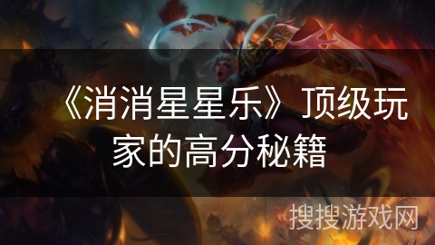 《消消星星乐》顶级玩家的高分秘籍 《消消星星乐》顶级玩家的高分秘籍