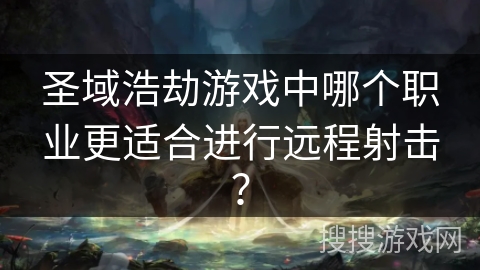 圣域浩劫游戏中哪个职业更适合进行远程射击?