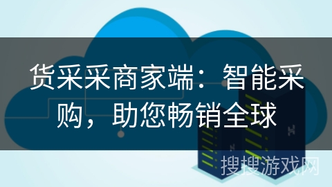 货采采商家端：智能采购，助您畅销全球