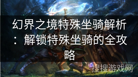 幻界之境特殊坐骑解析：解锁特殊坐骑的全攻略