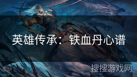 英雄传承:铁血丹心谱 英雄传承:铁血丹心谱