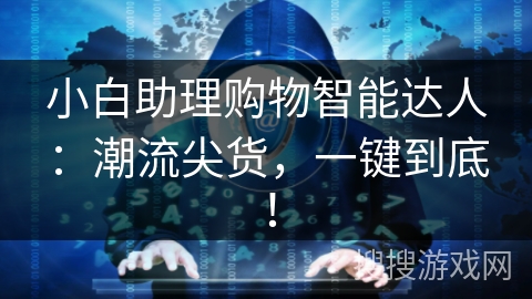 小白助理购物智能达人:潮流尖货,一键到底! 小白助理购物智能达人:潮流尖货,一键到底!