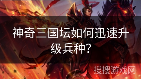 神奇三国坛如何迅速升级兵种？