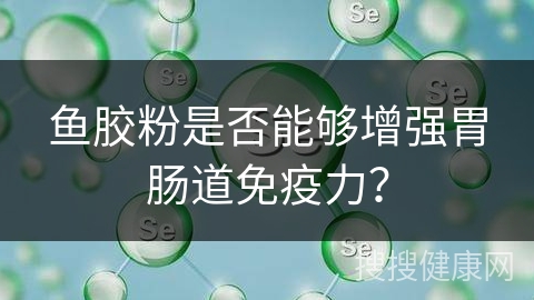 鱼胶粉是否能够增强胃肠道免疫力？