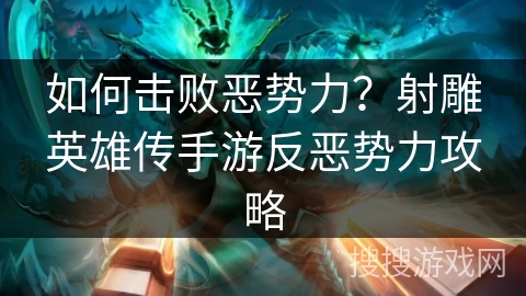 如何击败恶势力?射雕英雄传手游反恶势力攻略 如何击败恶势力?射雕英雄传手游反恶势力攻略