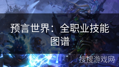 预言世界:全职业技能图谱 预言世界:全职业技能图谱