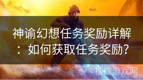 神谕幻想任务奖励详解：如何获取任务奖励？