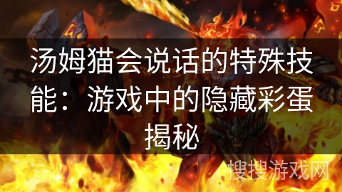 汤姆猫会说话的特殊技能：游戏中的隐藏彩蛋揭秘