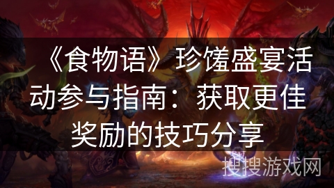 《食物语》珍馐盛宴活动参与指南：获取更佳奖励的技巧分享