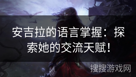 安吉拉的语言掌握:探索她的交流天赋! 安吉拉的语言掌握:探索她的交流天赋!