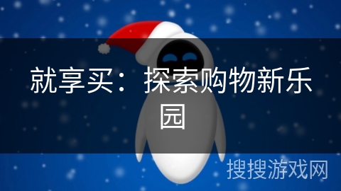 就享买:探索购物新乐园 就享买:探索购物新乐园