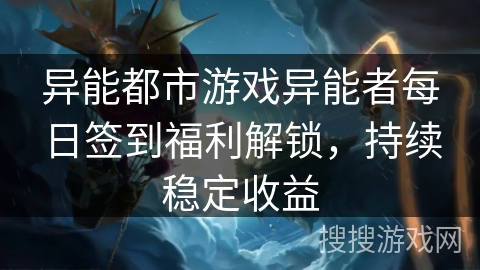 异能都市游戏异能者每日签到福利解锁,持续稳定收益 异能都市游戏异能者每日签到福利解锁,持续稳定收益