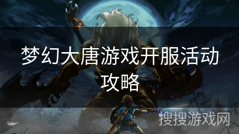 梦幻大唐游戏开服活动攻略