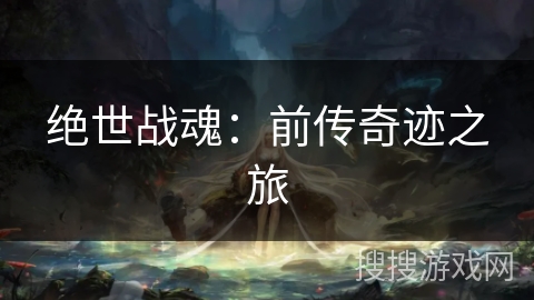 绝世战魂：前传奇迹之旅