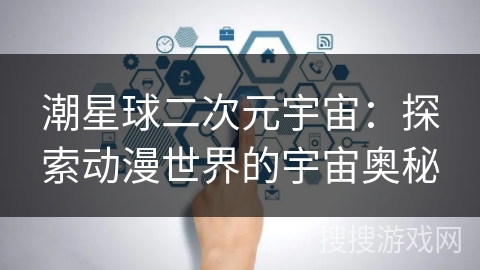 潮星球二次元宇宙：探索动漫世界的宇宙奥秘
