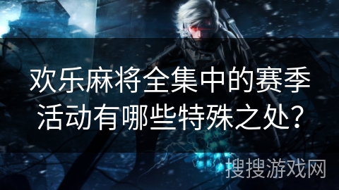 欢乐麻将全集中的赛季活动有哪些特殊之处？