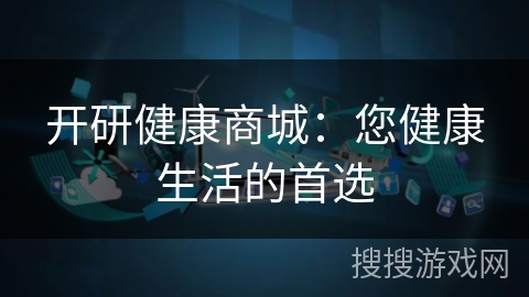 开研健康商城:您健康生活的首选 开研健康商城:您健康生活的首选