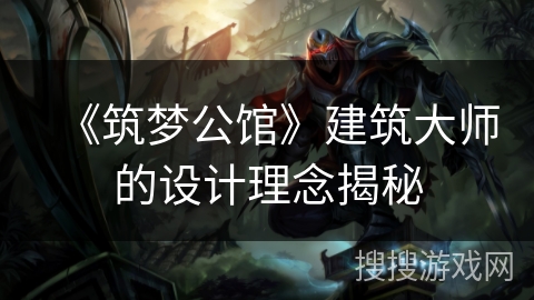 《筑梦公馆》建筑大师的设计理念揭秘 《筑梦公馆》建筑大师的设计理念揭秘
