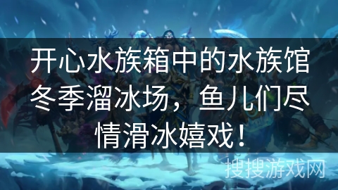 开心水族箱中的水族馆冬季溜冰场，鱼儿们尽情滑冰嬉戏！