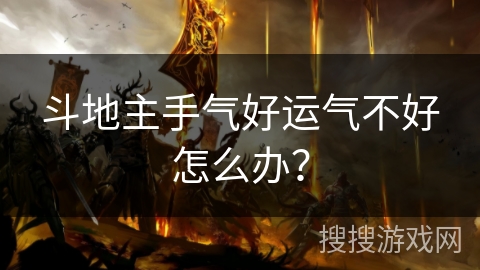 斗地主手气好运气不好怎么办? 斗地主手气好运气不好怎么办?