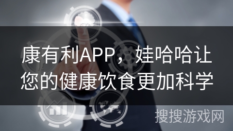 康有利APP，娃哈哈让您的健康饮食更加科学