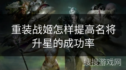 重装战姬怎样提高名将升星的成功率