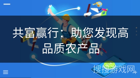 共富赢行:助您发现高品质农产品 共富赢行:助您发现高品质农产品