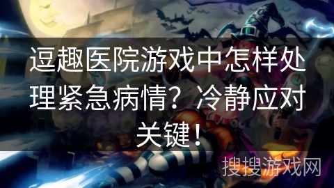 逗趣医院游戏中怎样处理紧急病情？冷静应对关键！