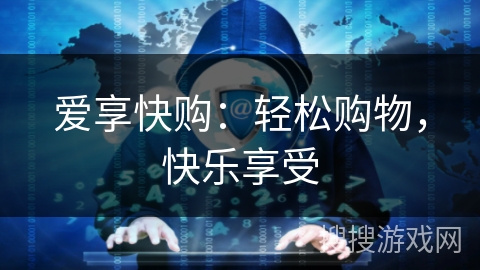 爱享快购:轻松购物,快乐享受 爱享快购:轻松购物,快乐享受