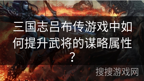 三国志吕布传游戏中如何提升武将的谋略属性？
