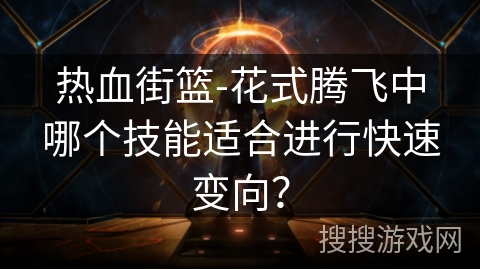 热血街篮-花式腾飞中哪个技能适合进行快速变向？