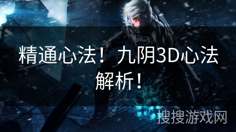 精通心法!九阴3D心法解析! 精通心法!九阴3D心法解析!