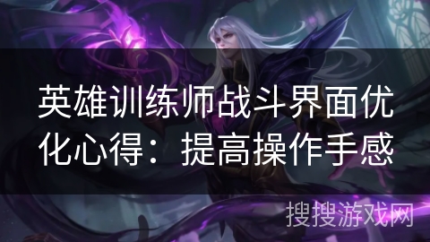 英雄训练师战斗界面优化心得：提高操作手感