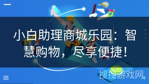 小白助理商城乐园:智慧购物,尽享便捷! 小白助理商城乐园:智慧购物,尽享便捷!