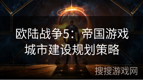 欧陆战争5:帝国游戏城市建设规划策略