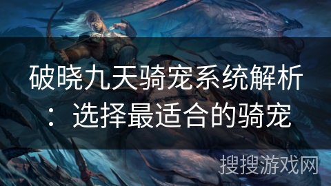 破晓九天骑宠系统解析:选择最适合的骑宠