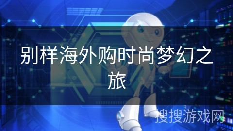 别样海外购时尚梦幻之旅 别样海外购时尚梦幻之旅