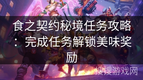 食之契约秘境任务攻略:完成任务解锁美味奖励 食之契约秘境任务攻略:完成任务解锁美味奖励