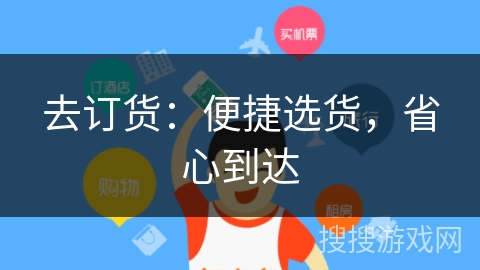 去订货:便捷选货,省心到达 去订货:便捷选货,省心到达