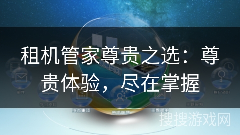 租机管家尊贵之选:尊贵体验,尽在掌握 租机管家尊贵之选:尊贵体验,尽在掌握