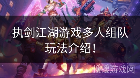执剑江湖游戏多人组队玩法介绍! 执剑江湖游戏多人组队玩法介绍!