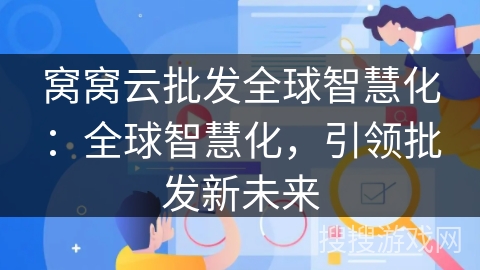 窝窝云批发全球智慧化:全球智慧化,引领批发新未来 窝窝云批发全球智慧化:全球智慧化,引领批发新未来