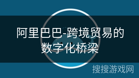 阿里巴巴-跨境贸易的数字化桥梁
