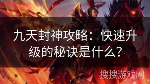 九天封神攻略:快速升级的秘诀是什么?