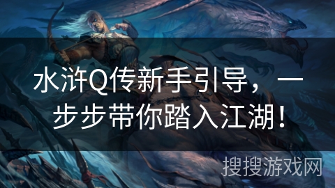 水浒Q传新手引导,一步步带你踏入江湖! 水浒Q传新手引导,一步步带你踏入江湖!