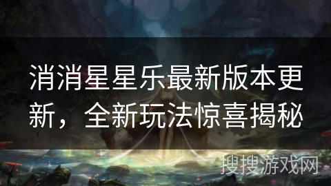 消消星星乐最新版本更新,全新玩法惊喜揭秘 消消星星乐最新版本更新,全新玩法惊喜揭秘
