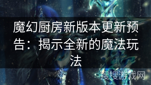 魔幻厨房新版本更新预告：揭示全新的魔法玩法