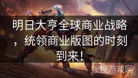 明日大亨全球商业战略,统领商业版图的时刻到来! 明日大亨全球商业战略,统领商业版图的时刻到来!