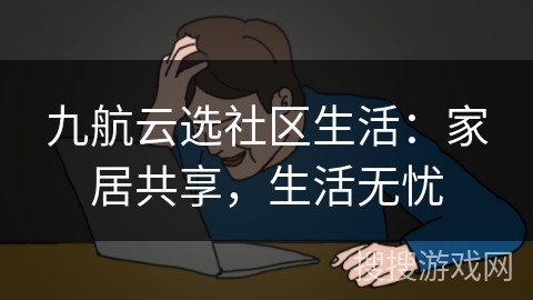 九航云选社区生活:家居共享,生活无忧 九航云选社区生活:家居共享,生活无忧