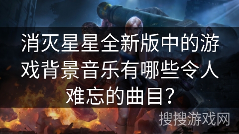 消灭星星全新版中的游戏背景音乐有哪些令人难忘的曲目? 消灭星星全新版中的游戏背景音乐有哪些令人难忘的曲目?